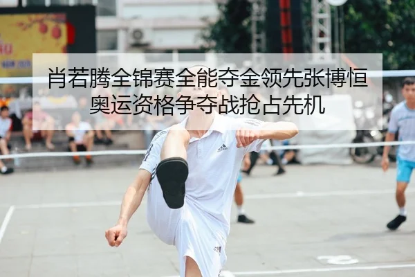 肖若腾全锦赛全能夺金领先张博恒 奥运资格争夺战抢占先机